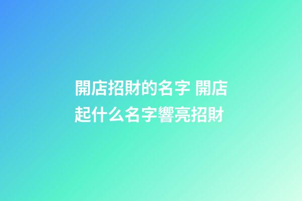 開店招財的名字 開店起什么名字響亮招財